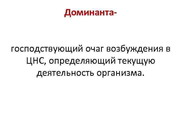 Доминантагосподствующий очаг возбуждения в ЦНС, определяющий текущую деятельность организма. 