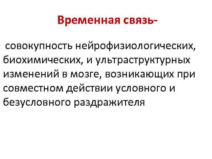 Временная связьсовокупность нейрофизиологических, биохимических, и ультраструктурных изменений в мозге, возникающих при совместном действии условного