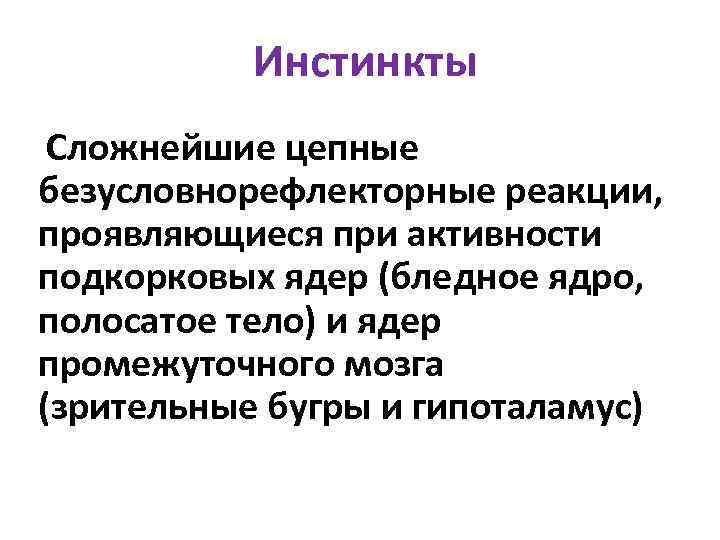 Инстинкты Сложнейшие цепные безусловнорефлекторные реакции, проявляющиеся при активности подкорковых ядер (бледное ядро, полосатое тело)