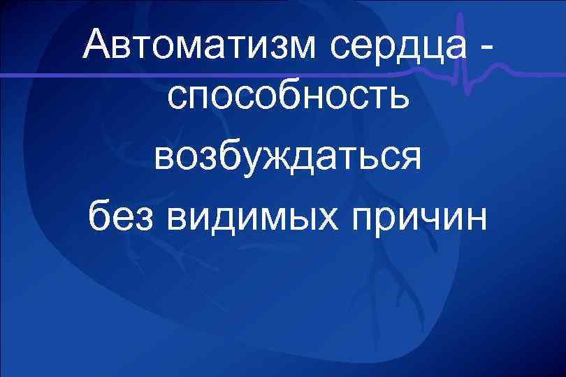 Автоматизм сердца - способность возбуждаться . без видимых причин 