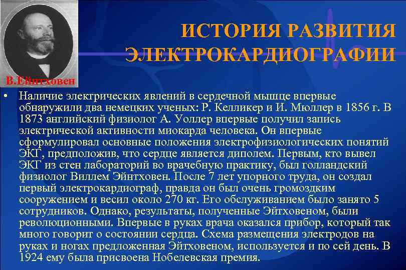 ИСТОРИЯ РАЗВИТИЯ ЭЛЕКТРОКАРДИОГРАФИИ В. Ейнтховен • Наличие электрических явлений в сердечной мышце впервые обнаружили