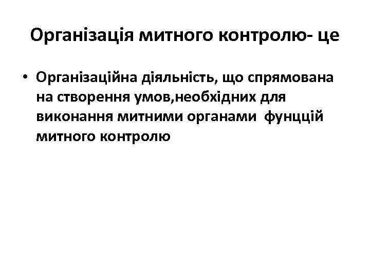 Організація митного контролю- це • Організаційна діяльність, що спрямована на створення умов, необхідних для