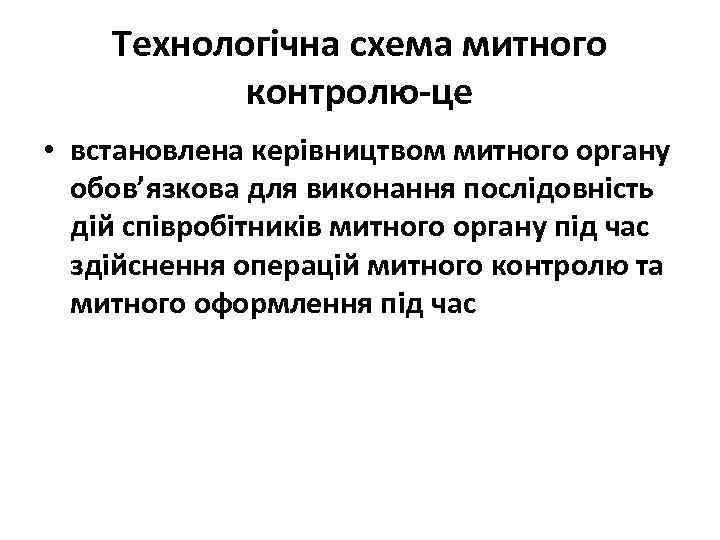 Технологічна схема митного контролю-це • встановлена керівництвом митного органу обов’язкова для виконання послідовність дій