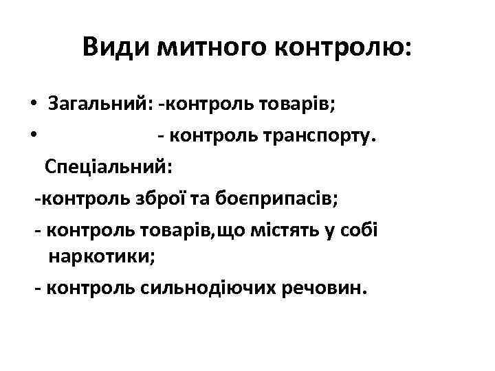 Види митного контролю: • Загальний: -контроль товарів; • - контроль транспорту. Спеціальний: -контроль зброї