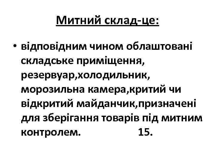 Митний склад-це: • відповідним чином облаштовані складське приміщення, резервуар, холодильник, морозильна камера, критий чи