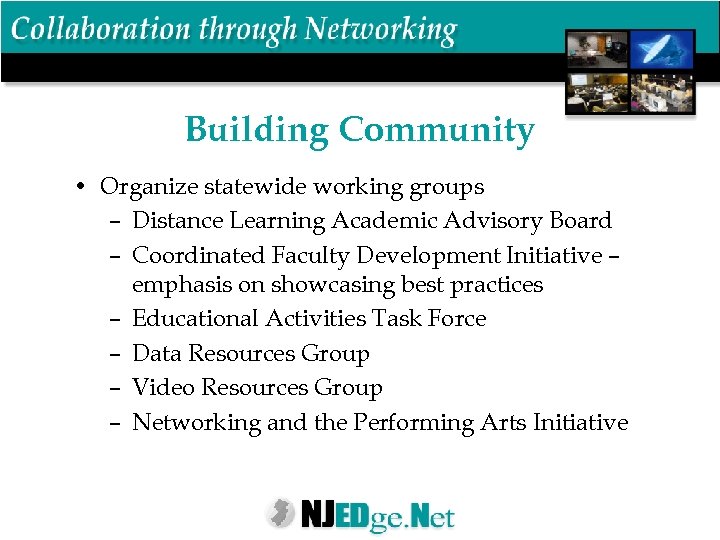 Building Community • Organize statewide working groups – Distance Learning Academic Advisory Board –