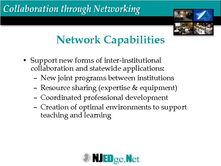 Network Capabilities • Support new forms of inter-institutional collaboration and statewide applications: – New