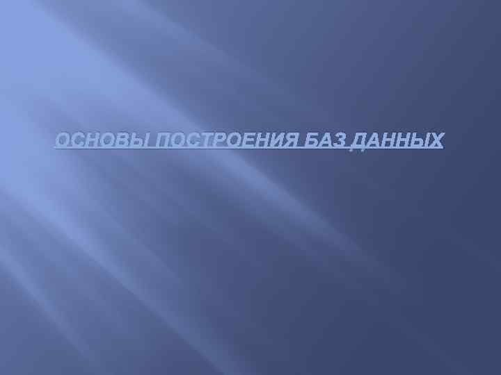 ОСНОВЫ ПОСТРОЕНИЯ БАЗ ДАННЫХ 