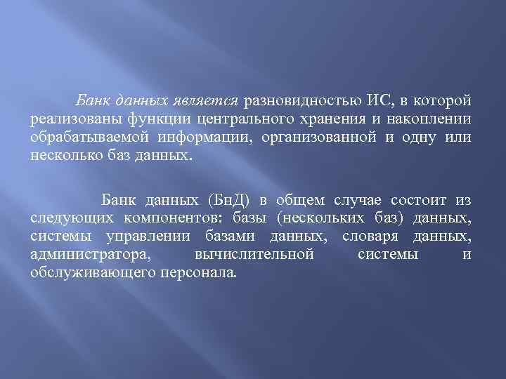 Банк данных является разновидностью ИС, в которой реализованы функции центрального хранения и накоплении обрабатываемой