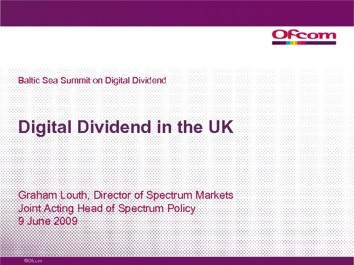 Baltic Sea Summit on Digital Dividend in the UK Graham Louth, Director of Spectrum