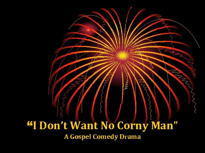 “I Don’t Want No Corny Man” A Gospel Comedy Drama 