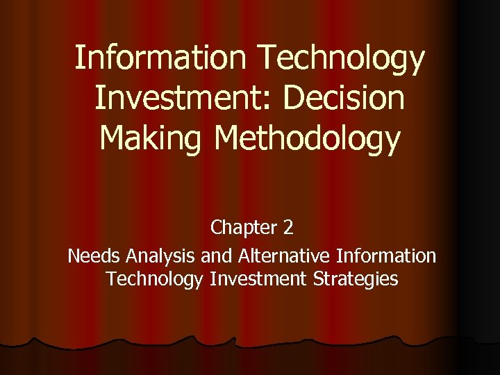 Information Technology Investment: Decision Making Methodology Chapter 2 Needs Analysis and Alternative Information Technology