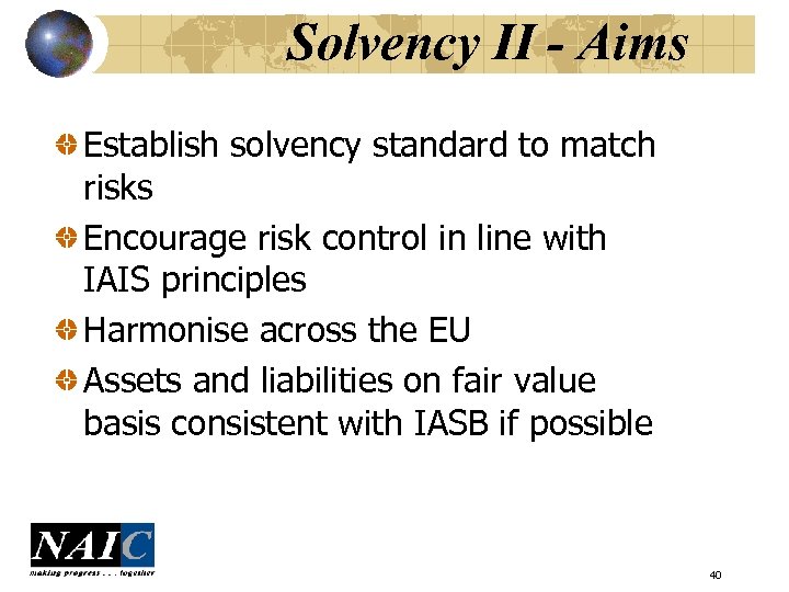 Solvency II - Aims Establish solvency standard to match risks Encourage risk control in