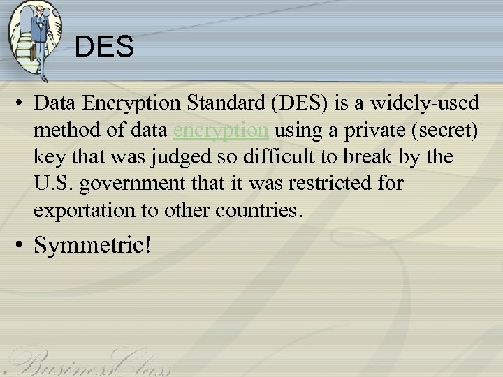 DES • Data Encryption Standard (DES) is a widely-used method of data encryption using