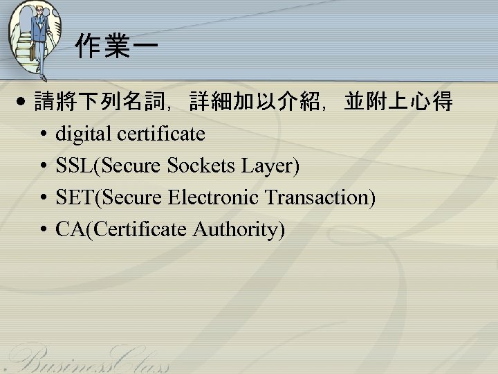 作業一 • 請將下列名詞，詳細加以介紹，並附上心得 • digital certificate • SSL(Secure Sockets Layer) • SET(Secure Electronic Transaction)