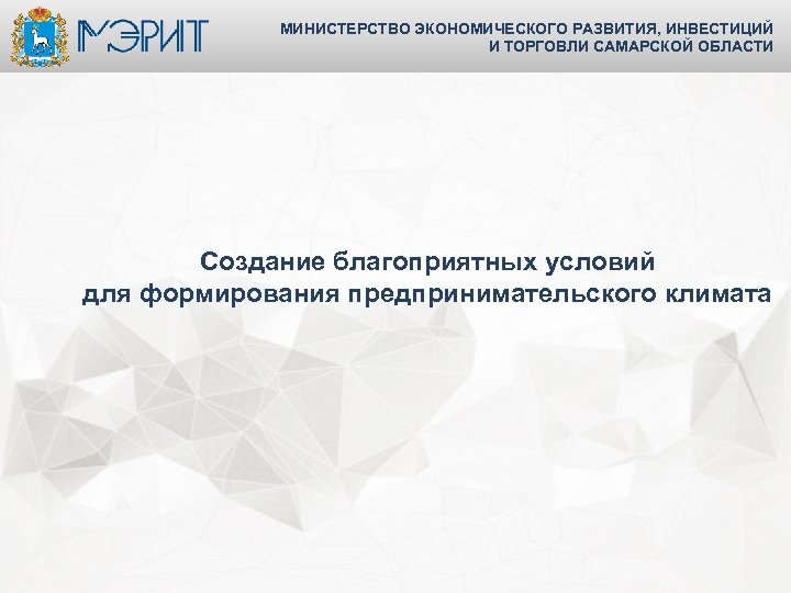 МИНИСТЕРСТВО ЭКОНОМИЧЕСКОГО РАЗВИТИЯ, ИНВЕСТИЦИЙ И ТОРГОВЛИ САМАРСКОЙ ОБЛАСТИ Создание благоприятных условий для формирования предпринимательского