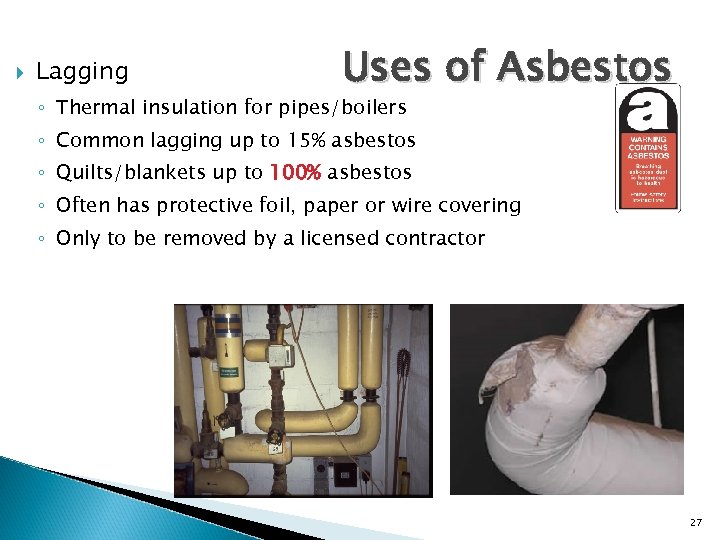  Lagging Uses of Asbestos ◦ Thermal insulation for pipes/boilers ◦ Common lagging up