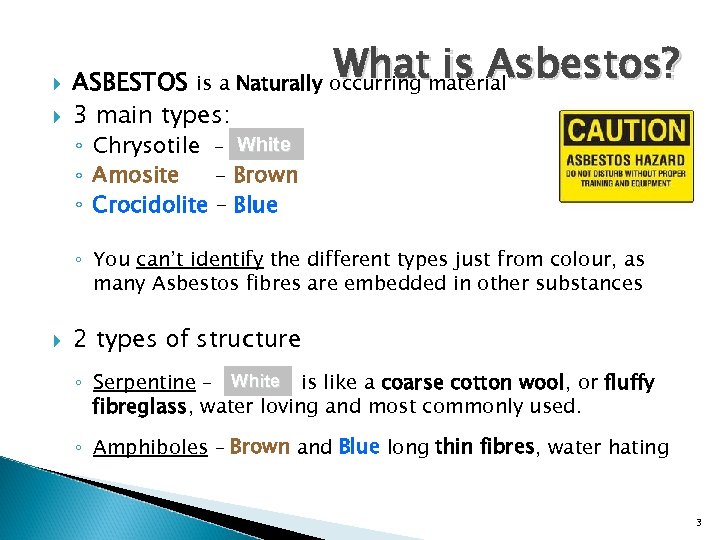  What is Asbestos? ASBESTOS is a Naturally occurring material 3 main types: ◦