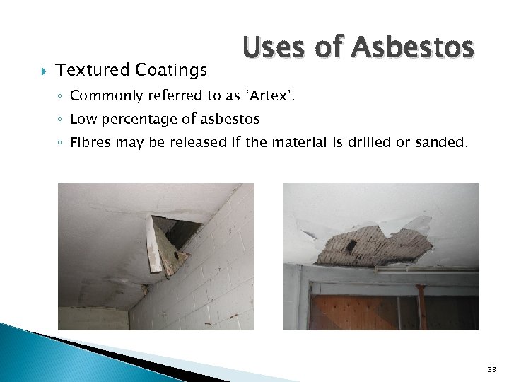  Textured Coatings Uses of Asbestos ◦ Commonly referred to as ‘Artex’. ◦ Low