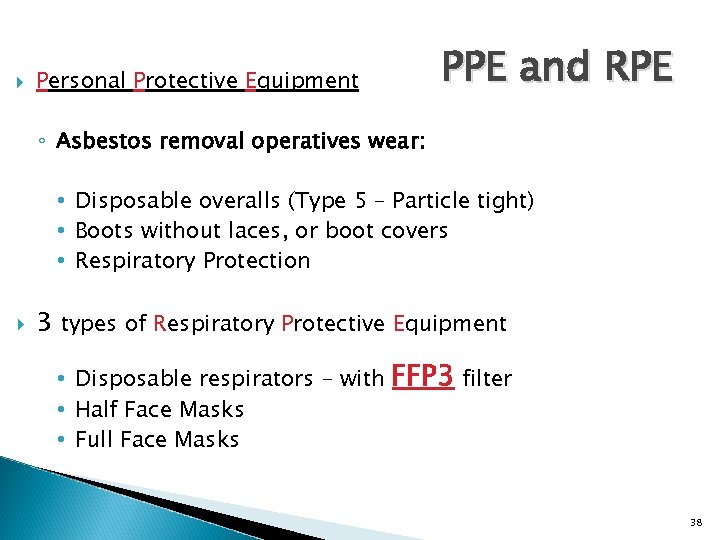  PPE and RPE Personal Protective Equipment ◦ Asbestos removal operatives wear: • Disposable