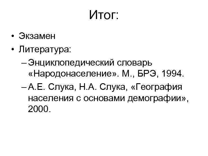 Итог: • Экзамен • Литература: – Энциклопедический словарь «Народонаселение» . М. , БРЭ, 1994.