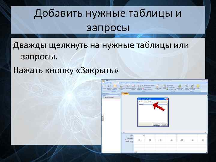 Добавить нужные таблицы и запросы Дважды щелкнуть на нужные таблицы или запросы. Нажать кнопку