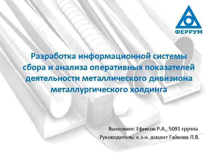 Разработка информационной системы сбора и анализа оперативных показателей деятельности металлического дивизиона металлургического холдинга Выполнил: