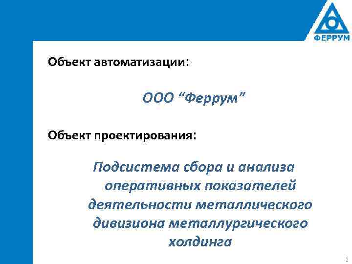 Объект автоматизации: ООО “Феррум” Объект проектирования: Подсистема сбора и анализа оперативных показателей деятельности металлического