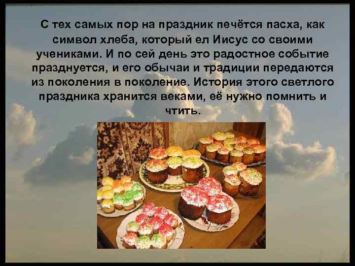 C тех самых пор на праздник печётся пасха, как символ хлеба, который ел Иисус