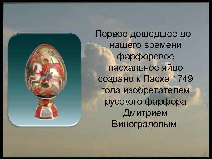 Первое дошедшее до нашего времени фарфоровое пасхальное яйцо создано к Пасхе 1749 года изобретателем