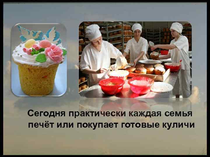 Сегодня практически каждая семья печёт или покупает готовые куличи 