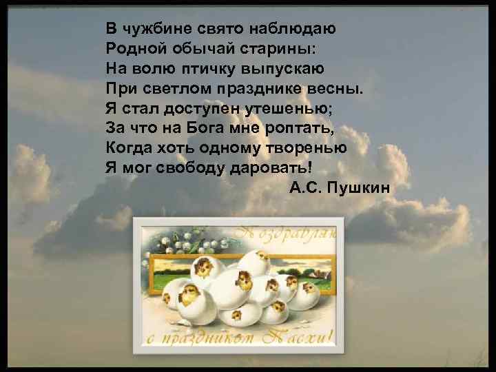 В чужбине свято наблюдаю Родной обычай старины: На волю птичку выпускаю При светлом празднике