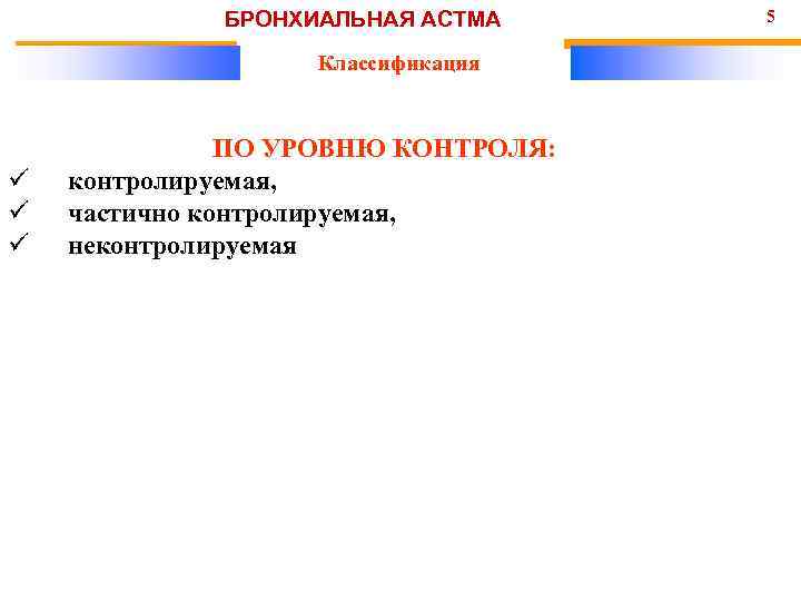 БРОНХИАЛЬНАЯ АСТМА Классификация ü ü ü ПО УРОВНЮ КОНТРОЛЯ: контролируемая, частично контролируемая, неконтролируемая 5