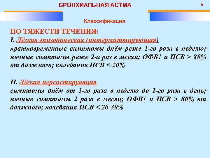 БРОНХИАЛЬНАЯ АСТМА 6 Классификация ПО ТЯЖЕСТИ ТЕЧЕНИЯ: I. Лёгкая эпизодическая (интермиттирующая) кратковременные симптомы днём