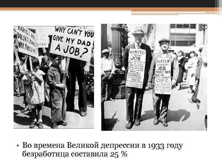  • Во времена Великой депрессии в 1933 году безработица составила 25 % 