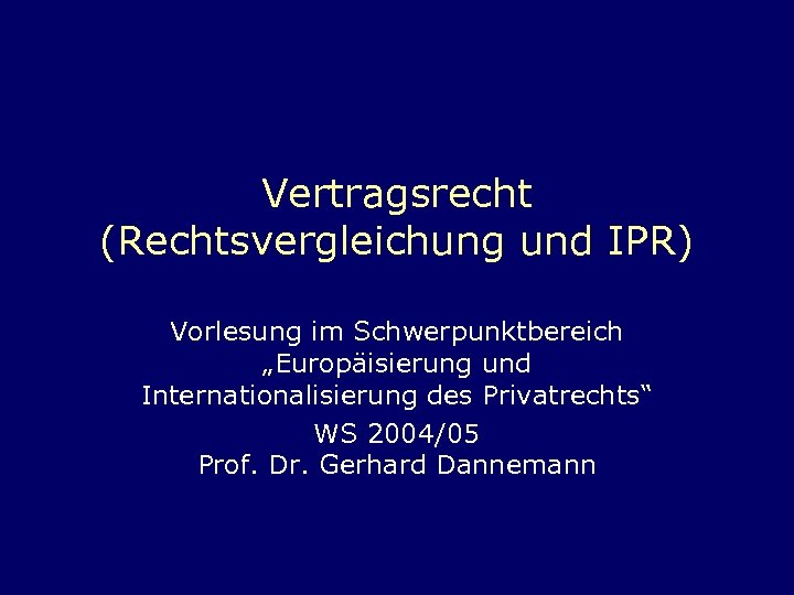 Vertragsrecht (Rechtsvergleichung und IPR) Vorlesung im Schwerpunktbereich „Europäisierung und Internationalisierung des Privatrechts“ WS 2004/05