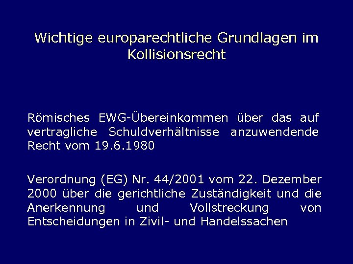 Wichtige europarechtliche Grundlagen im Kollisionsrecht Römisches EWG-Übereinkommen über das auf vertragliche Schuldverhältnisse anzuwendende Recht