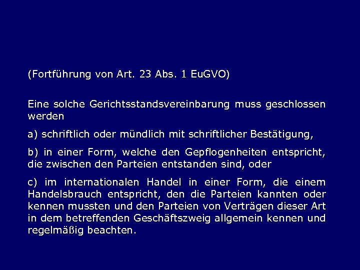 (Fortführung von Art. 23 Abs. 1 Eu. GVO) Eine solche Gerichtsstandsvereinbarung muss geschlossen werden