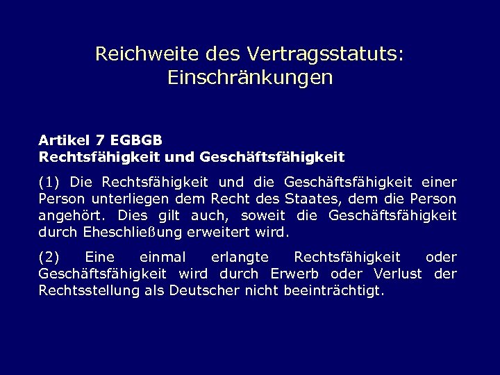 Reichweite des Vertragsstatuts: Einschränkungen Artikel 7 EGBGB Rechtsfähigkeit und Geschäftsfähigkeit (1) Die Rechtsfähigkeit und