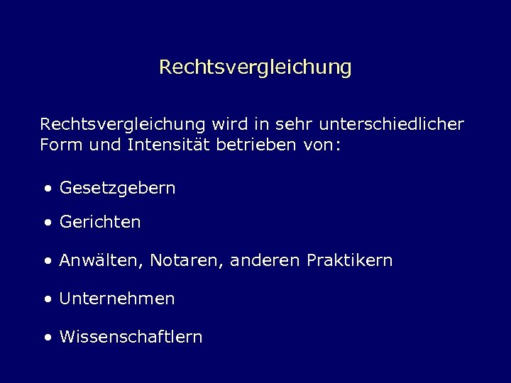 Rechtsvergleichung wird in sehr unterschiedlicher Form und Intensität betrieben von: • Gesetzgebern • Gerichten