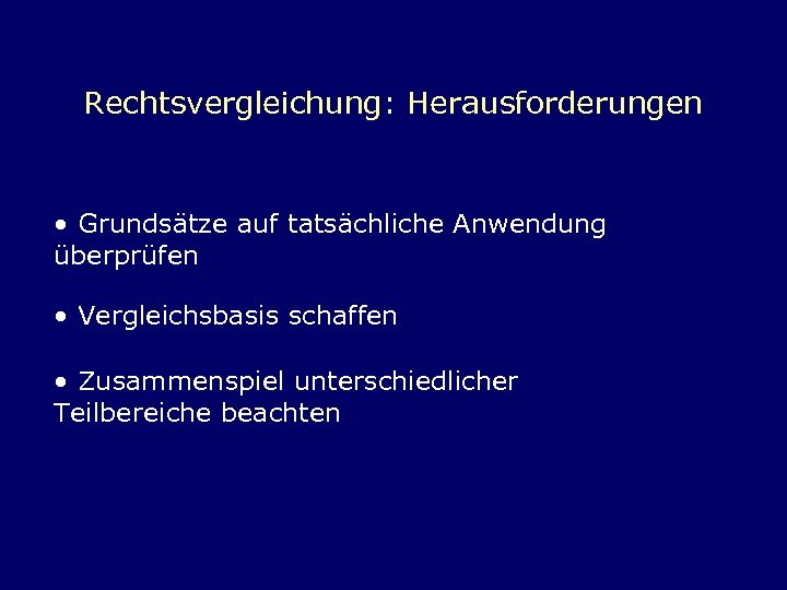 Rechtsvergleichung: Herausforderungen • Grundsätze auf tatsächliche Anwendung überprüfen • Vergleichsbasis schaffen • Zusammenspiel unterschiedlicher