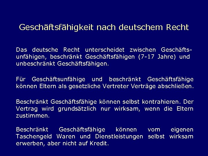 Geschäftsfähigkeit nach deutschem Recht Das deutsche Recht unterscheidet zwischen Geschäftsunfähigen, beschränkt Geschäftsfähigen (7 -17