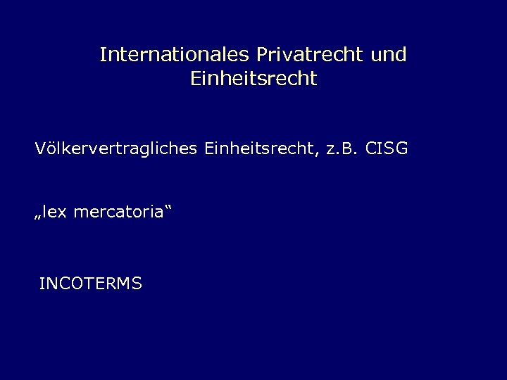 Internationales Privatrecht und Einheitsrecht Völkervertragliches Einheitsrecht, z. B. CISG „lex mercatoria“ INCOTERMS 