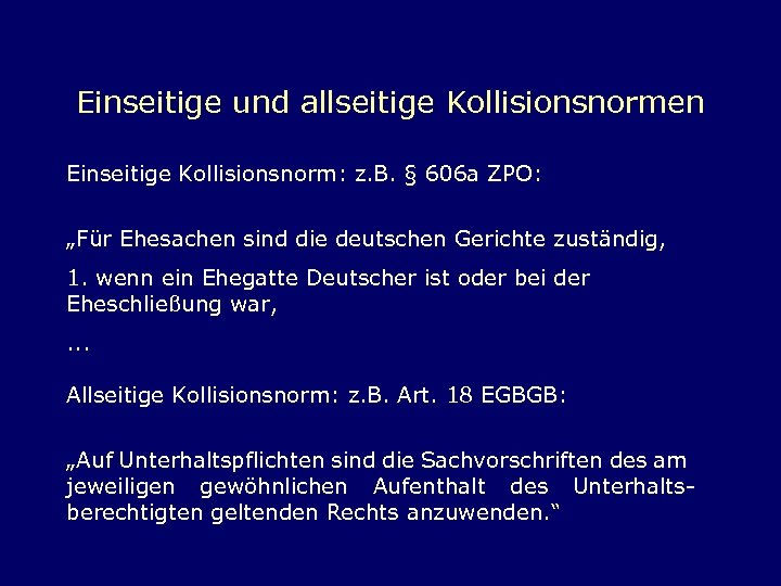 Einseitige und allseitige Kollisionsnormen Einseitige Kollisionsnorm: z. B. § 606 a ZPO: „Für Ehesachen