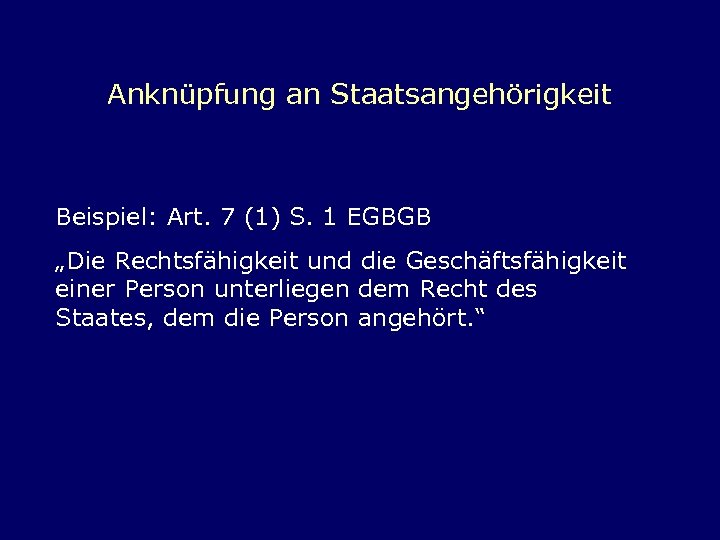 Anknüpfung an Staatsangehörigkeit Beispiel: Art. 7 (1) S. 1 EGBGB „Die Rechtsfähigkeit und die