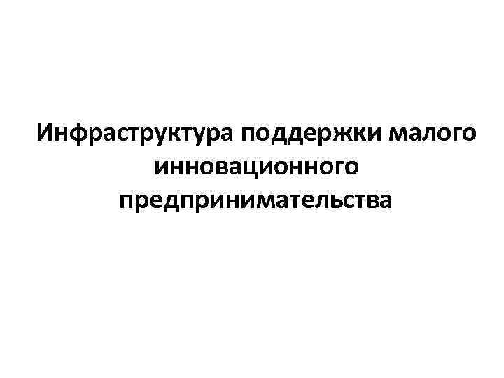 Инфраструктура поддержки малого инновационного предпринимательства 