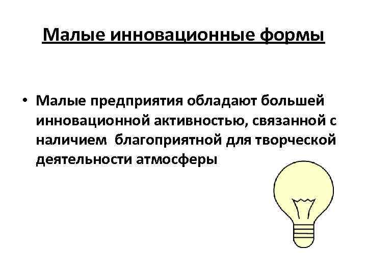 Малые инновационные формы • Малые предприятия обладают большей инновационной активностью, связанной с наличием благоприятной