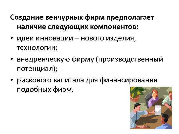 Создание венчурных фирм предполагает наличие следующих компонентов: • идеи инновации – нового изделия, технологии;