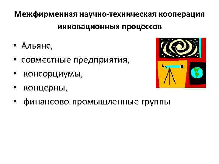 Межфирменная научно-техническая кооперация инновационных процессов • • • Альянс, совместные предприятия, консорциумы, концерны, финансово-промышленные