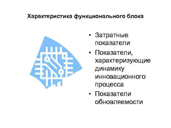 Характеристика функционального блока • Затратные показатели • Показатели, характеризующие динамику инновационного процесса • Показатели